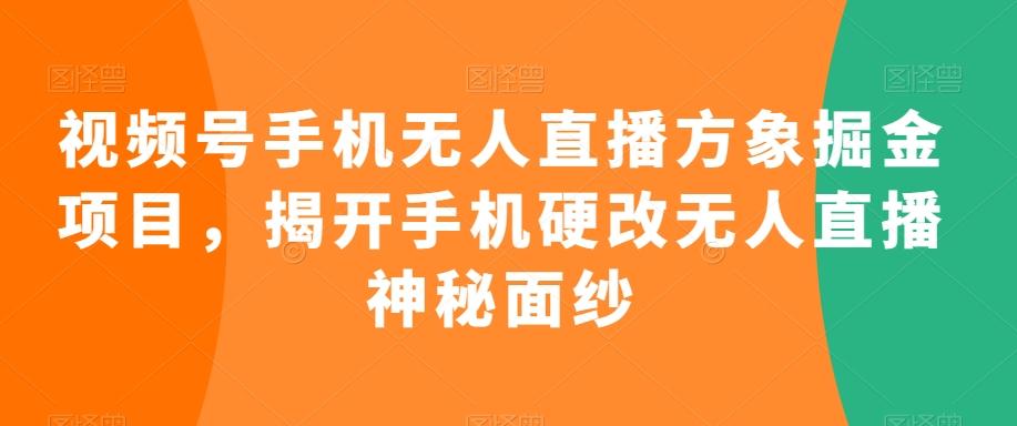 视频号手机无人直播方象掘金项目，揭开手机硬改无人直播神秘面纱-蜜桃网创