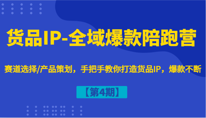 货品IP-全域爆款陪跑营【第4期】赛道选择/产品策划，手把手教你打造货品IP，爆款不断-蜜桃网创