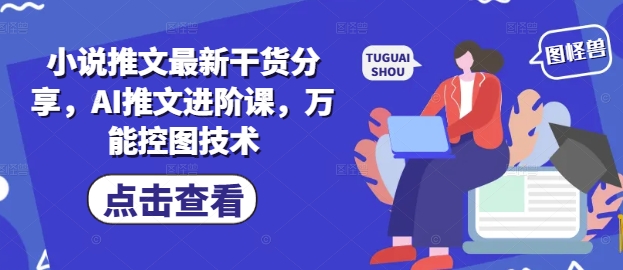 小说推文最新干货分享，AI推文进阶课，万能控图技术-蜜桃网创