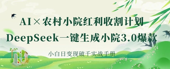 AI+农村小院红利收割：DeepSeek一键生成小院3.0爆款，小白日变现破千实战手册-蜜桃网创