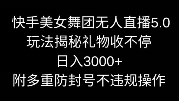 快手美女舞团无人直播5.0玩法,礼物收不停,日入3000+,内附多重防封号不违规操作【揭秘】-蜜桃网创