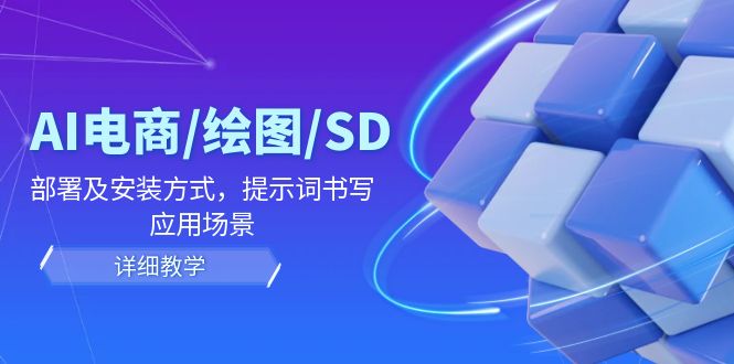 AI-电商/绘图/SD/详细教程：部署与安装方式，提示词-书写，应用场景-蜜桃网创