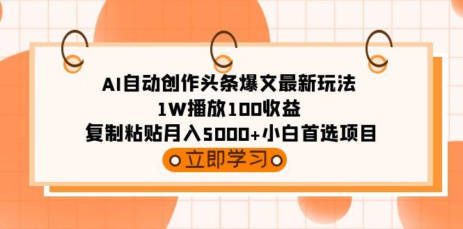 (9260期)AI自动创作头条爆文最新玩法 1W播放100收益 复制粘贴月入5000+小白首选项目-蜜桃网创