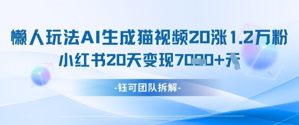 懒人玩法AI生成猫咪图片视频，20涨1.2W万粉，小红书商单20天变现7k-蜜桃网创