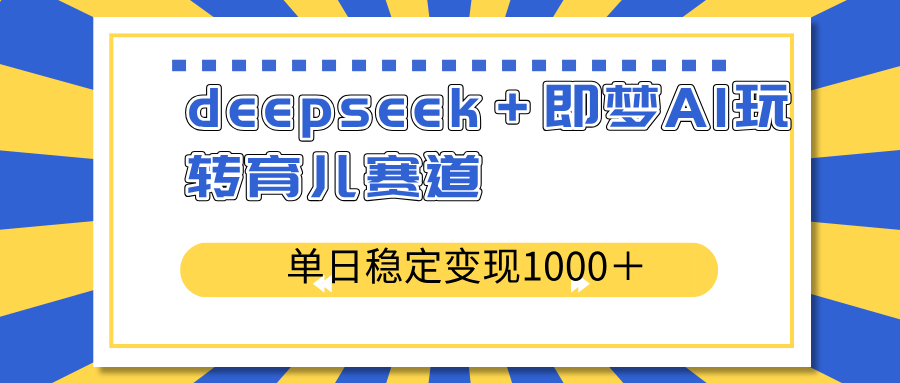 deepseek＋即梦AI玩转育儿赛道，单日稳定变现1000＋育儿赛道-蜜桃网创