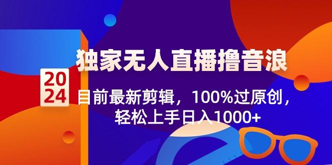 2024独家无人直播撸音浪，目前最新剪辑，100%过原创，轻松上手日入1000+-蜜桃网创