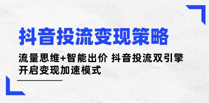 抖音投流变现策略：流量思维+智能出价 抖音投流双引擎 开启变现加速模式-蜜桃网创