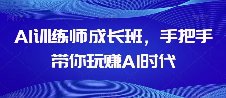 AI训练师成长班,手把手带你玩赚AI时代-蜜桃网创