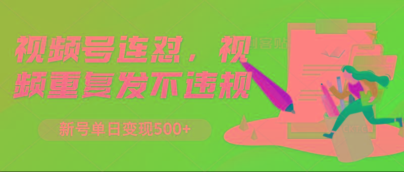 视频号连怼，视频重复发不违规，新号单日变现500+-蜜桃网创