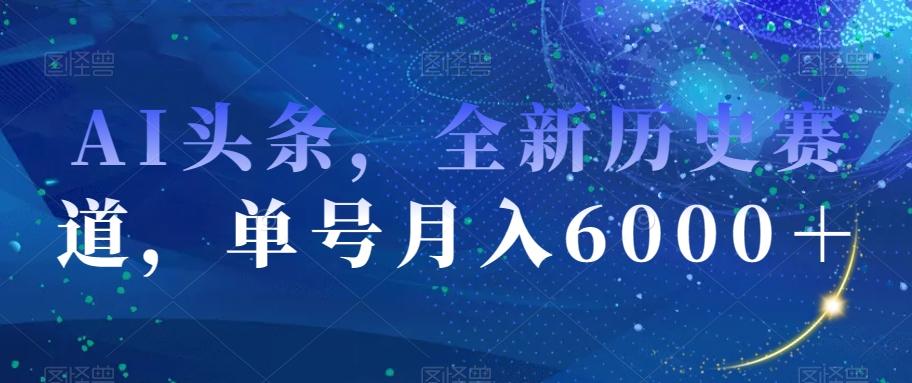 AI头条，全新历史赛道，单号月入6000＋【揭秘】-蜜桃网创
