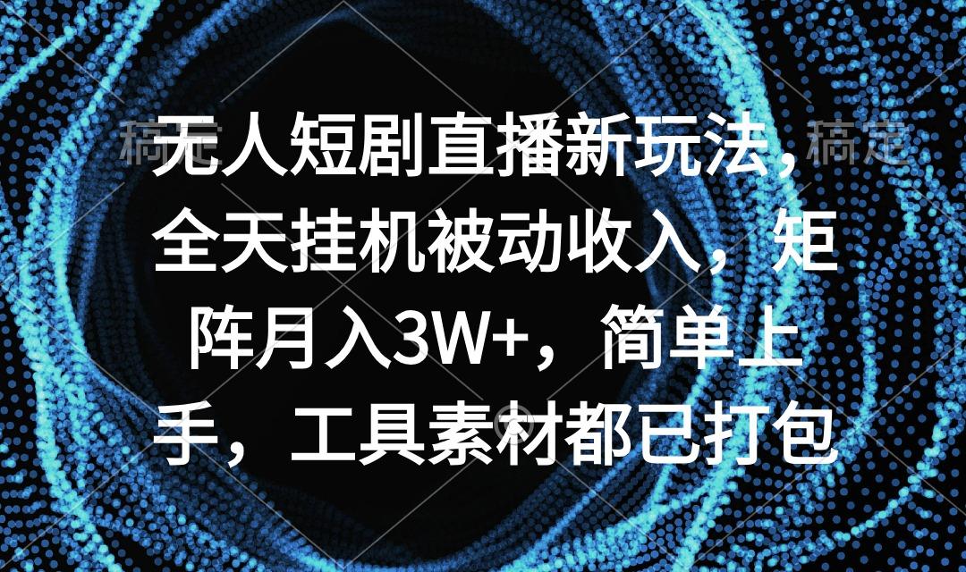 无人短剧直播新玩法，全天挂机被动收入，矩阵月入3W+，简单上手，工具素…-蜜桃网创