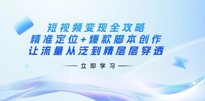 短视频变现全攻略：精准定位+爆款脚本创作，让流量从泛到精层层穿透-蜜桃网创
