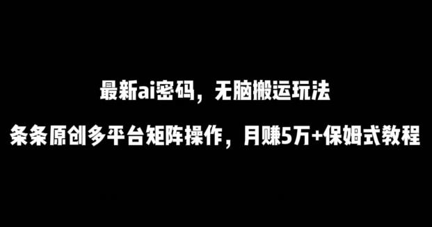 最新ai流量密码，傻瓜式搬运玩法，条条原创，多平台矩阵操作，月赚5万+保姆式教程【揭秘】-蜜桃网创