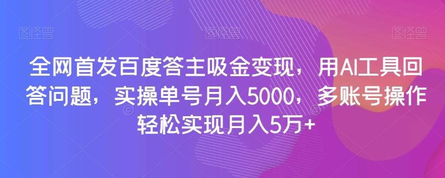 全网首发百度答主吸金变现，用AI工具回答问题，实操单号月入5000，多账号操作轻松实现月入5万+【揭秘】-蜜桃网创