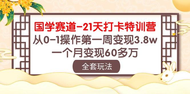 国学 赛道-21天打卡特训营：从0-1操作第一周变现3.8w，一个月变现60多万-蜜桃网创