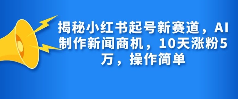 揭秘小红书起号新赛道，AI制作新闻商机，10天涨粉1万，操作简单-蜜桃网创