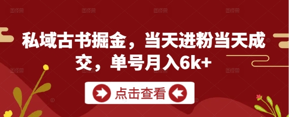 私域古书掘金，当天进粉当天成交，单号月入6k+-蜜桃网创