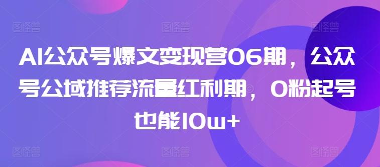 AI公众号爆文变现营06期，公众号公域推荐流量红利期，0粉起号也能10w+-蜜桃网创