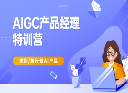 AIGC产品经理特训营-产品经理较教程，求职转行做AI产品-蜜桃网创