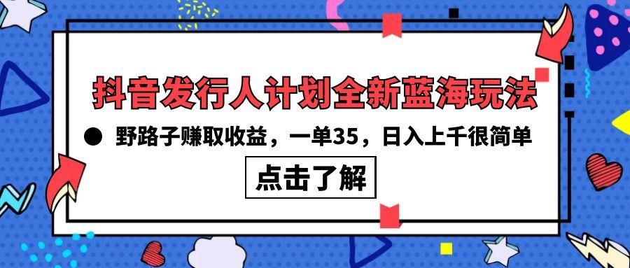 (10067期)抖音发行人计划全新蓝海玩法，野路子赚取收益，一单35，日入上千很简单!-蜜桃网创