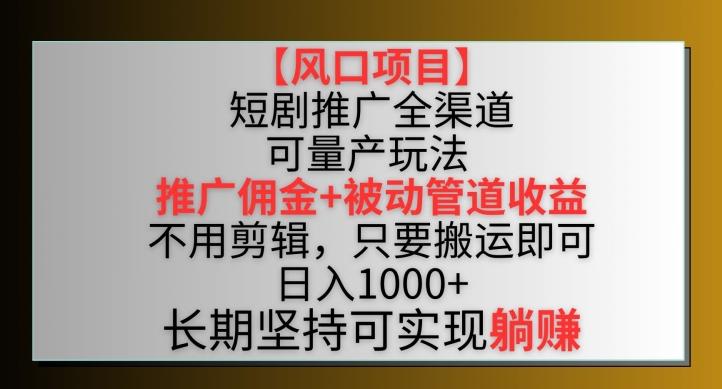 【风口项目】短剧推广全渠道最新双重收益玩法，推广佣金管道收益，不用剪辑，只要搬运即可【揭秘】-蜜桃网创