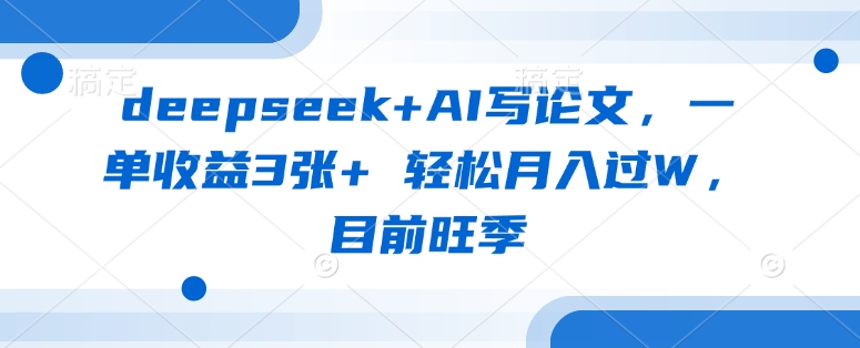 deepseek+AI写论文，一单收益3张+ 轻松月入过W，目前旺季-蜜桃网创