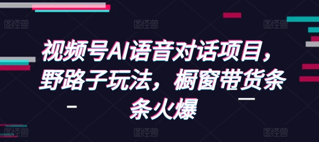 视频号AI语音对话项目，野路子玩法，橱窗带货条条火爆-蜜桃网创
