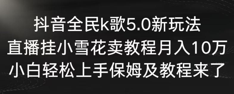 抖音全民k歌5.0新玩法，直播挂小雪花卖教程月入10万，小白轻松上手，保姆及教程来了【揭秘】-蜜桃网创