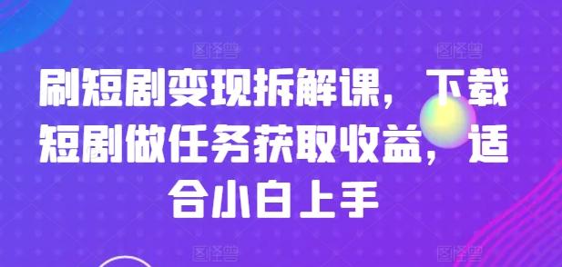 刷短剧变现拆解课，下载短剧做任务获取收益，适合小白上手-蜜桃网创