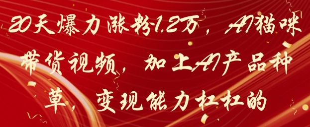 20天爆力涨粉1.2W，AI猫咪带货视频，加上AI产品种草，变现能力杠杠的-蜜桃网创