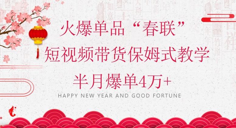 蓝海风口项目，火爆单品“春联”短视频带货保姆式教学，半月爆单4万+【揭秘】-蜜桃网创