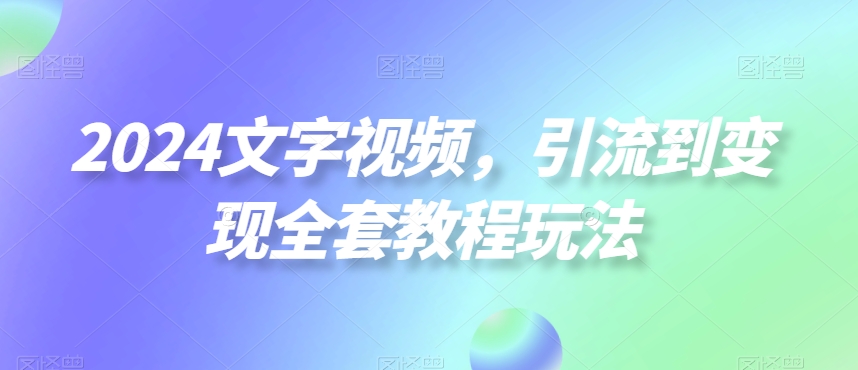 2024文字视频，引流到变现全套教程玩法【揭秘】-蜜桃网创