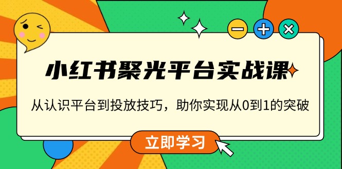 小红书 聚光平台实战课,从认识平台到投放技巧,助你实现从0到1的突破-蜜桃网创