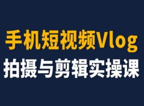 手机短视频Vlog拍摄与剪辑实操课，小白变大师-蜜桃网创