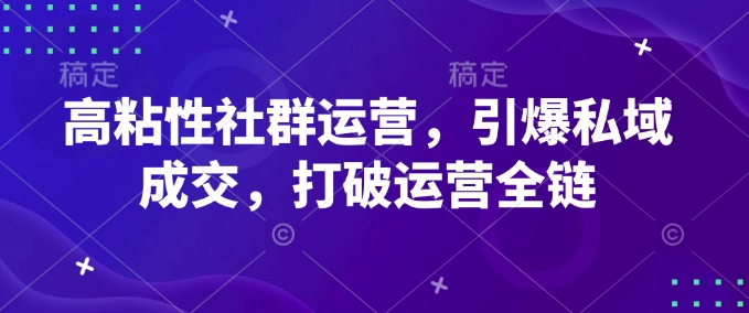 高粘性社群运营，引爆私域成交，打破运营全链-蜜桃网创