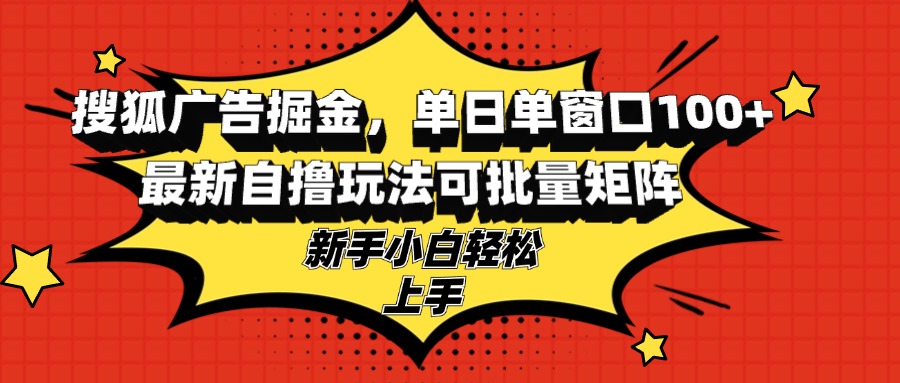 搜狐广告掘金，单日单窗口100+，最新自撸玩法可批量矩阵，适合新手小白-蜜桃网创