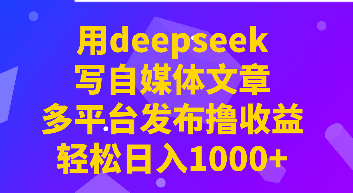 用deepseek写自媒体文章,多平台发布撸收益,轻松日入1000+!-蜜桃网创