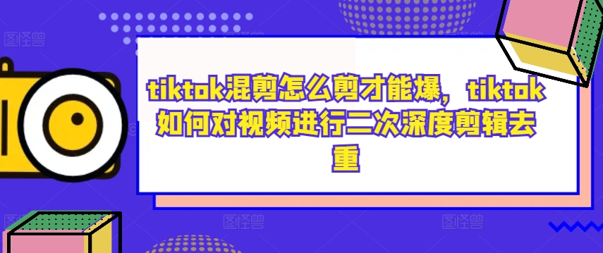 tiktok混剪怎么剪才能爆，tiktok如何对视频进行二次深度剪辑去重-蜜桃网创