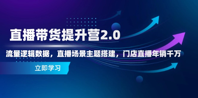 直播带货提升营2.0：流量逻辑数据，直播场景主题搭建，门店直播年销千万-蜜桃网创