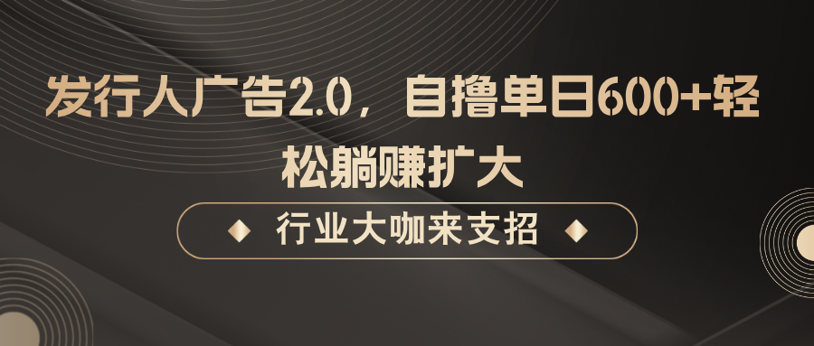 发行人广告2.0，无需任何成本自撸单日600+，轻松躺赚扩大-蜜桃网创