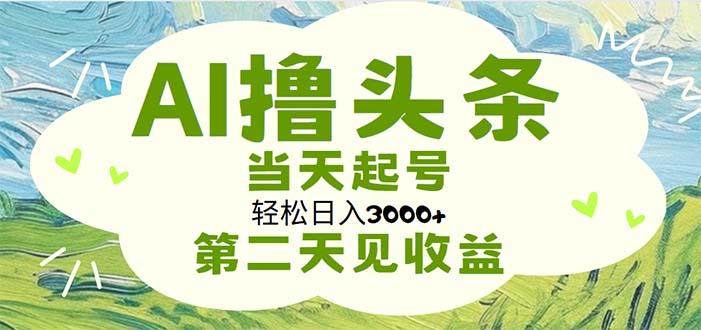 AI撸头条，轻松日入3000+无脑操作，当天起号，第二天见收益-蜜桃网创