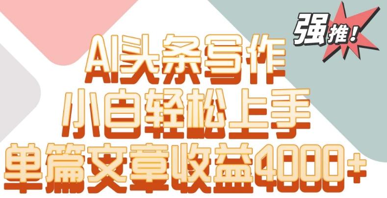 单片文章收益4000+！AI头条写作，小白轻松上手【揭秘】-蜜桃网创