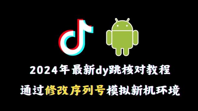 2024年最新抖音跳核对教程，通过修改序列号模拟新机环境【揭秘】-蜜桃网创