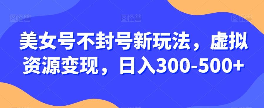 美女号不封号新玩法，虚拟资源变现，日入300-500+-蜜桃网创