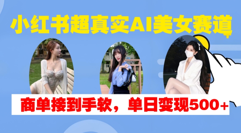 小红书超真实AI美女赛道，商单拿到手软，单日变现500+-蜜桃网创