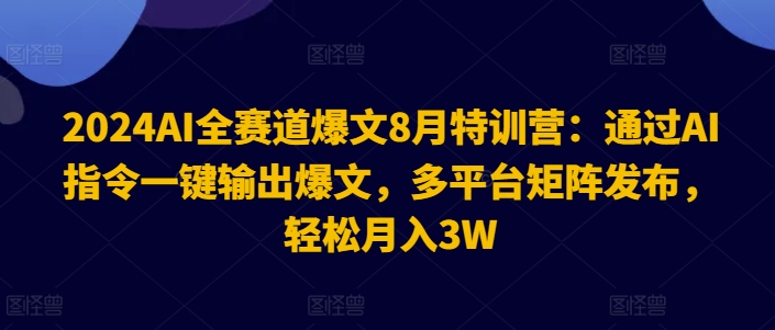 2024AI全赛道爆文8月特训营：通过AI指令一键输出爆文，多平台矩阵发布，轻松月入3W【揭秘】-蜜桃网创