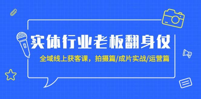 (9332期)实体行业老板翻身仗：全域-线上获客课，拍摄篇/成片实战/运营篇(20节课)-蜜桃网创
