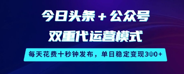 今日头条+公众号双重代运营模式，每天花费十秒钟发布，单日稳定变现3张【揭秘】-蜜桃网创