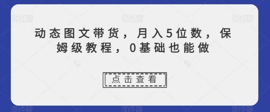 动态图文带货，月入5位数，保姆级教程，0基础也能做【揭秘】-蜜桃网创