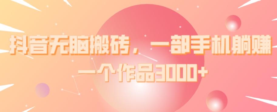 抖音无脑搬砖，一部手机躺赚，一个作品3000+-蜜桃网创